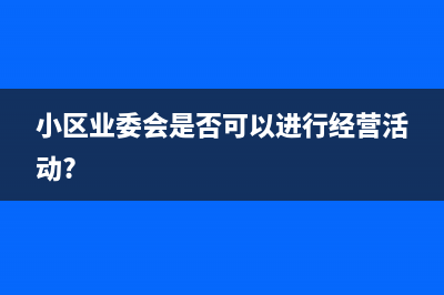 小区业委会适用哪种会计制度做账(小区业委会是否可以进行经营活动?)