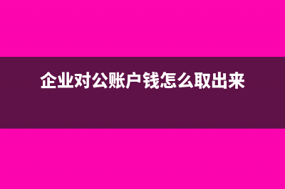 企业对公帐户怎么样不需要交税(企业对公账户钱怎么取出来)