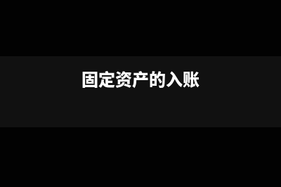 固定资产入账及折旧的账务处理怎么做(固定资产的入账)