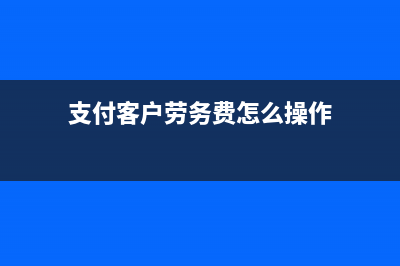 支付客户劳务费怎么操作