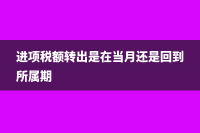 进项税转出从待认证到月末结转的会计分录(进项税额转出是在当月还是回到所属期)