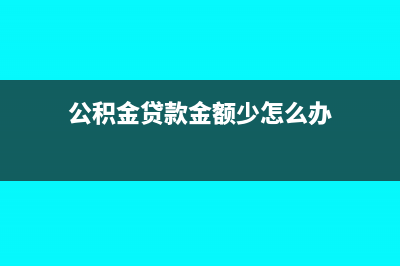 公积金贷方少记怎么调整(公积金贷款金额少怎么办)