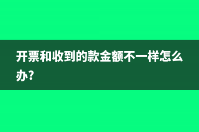 开的票和实际钱数有差额怎么记账(开票和收到的款金额不一样怎么办?)