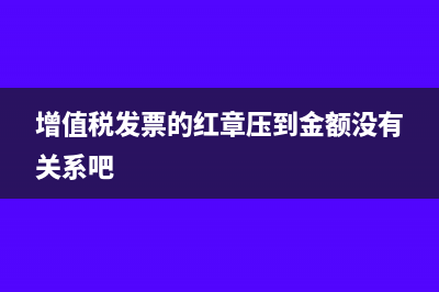 增值税发票的红字帐务处理怎么做(增值税发票的红章压到金额没有关系吧)