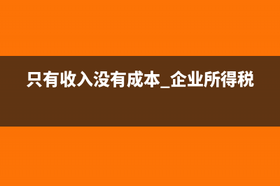 只有收入没有成本怎么做账(只有收入没有成本 企业所得税)