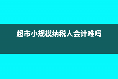 超市小规模税负一般是多少(超市小规模纳税人会计难吗)