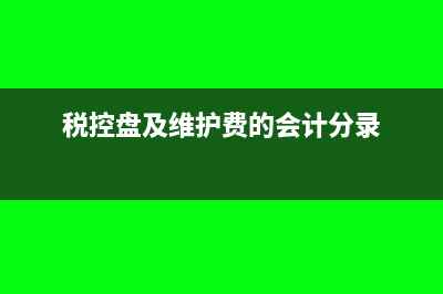税控盘及维护费的账务处理怎么做(税控盘及维护费的会计分录)