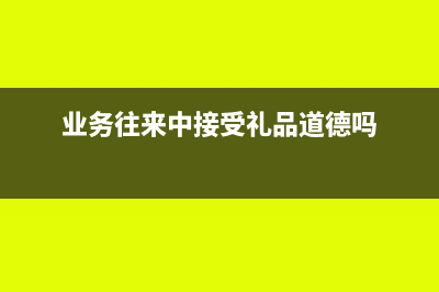接受业务往来公司派遣技术人员的费用可以报销吗(业务往来中接受礼品道德吗)