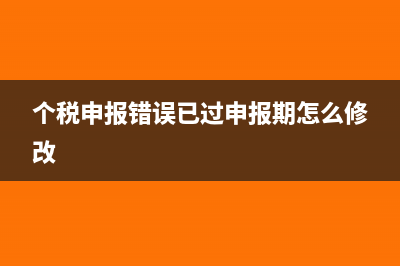 个税申报错误已经扣款怎么调整(个税申报错误已过申报期怎么修改)