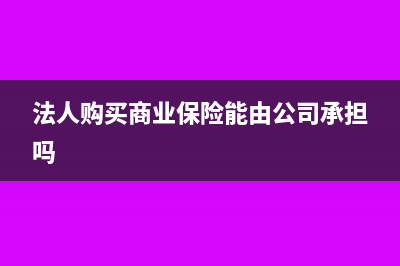 法人购买商业保险会计分录(法人购买商业保险能由公司承担吗)