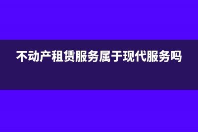 不动产租赁服务增值税税率(不动产租赁服务属于现代服务吗)