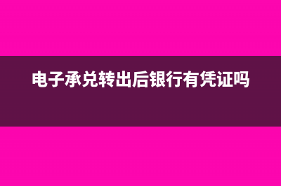 电子承兑转出必须要开票吗?(电子承兑转出后银行有凭证吗)