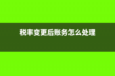 税率变更期间合同计算方法(税率变更后账务怎么处理)