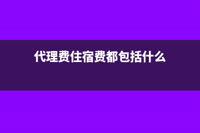 代理费住宿费都可以抵扣吗?(代理费住宿费都包括什么)