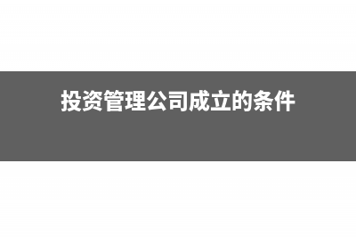 投资管理公司成立条件有哪些?(投资管理公司成立的条件)