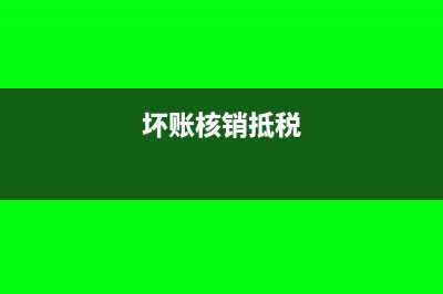 坏账核销怎么抵税?(坏账核销抵税)