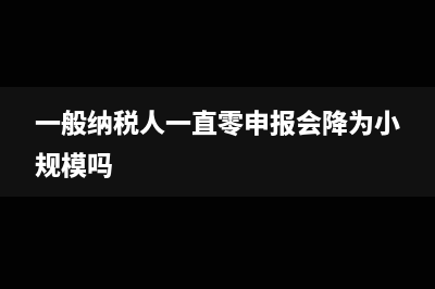 一般纳税人一直没有成本票有什么注意的事项吗(一般纳税人一直零申报会降为小规模吗)