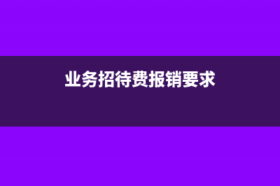 业务招待费报销限额是多少(业务招待费报销要求)