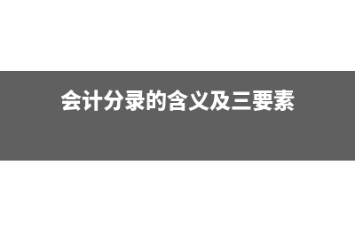 会计分录的含义和编制步骤(会计分录的含义及三要素)