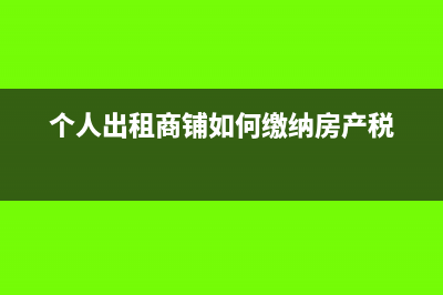 个人出租商铺如何申报纳税?(个人出租商铺如何缴纳房产税)