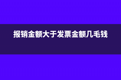 报销金额大于发票金额怎么操作(报销金额大于发票金额几毛钱)
