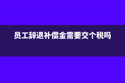员工辞退补偿金怎么做账(员工辞退补偿金需要交个税吗)