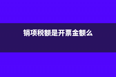 销项税开票范围如何确定(销项税额是开票金额么)