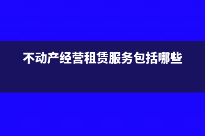 不动产经营租赁收入如何确认(不动产经营租赁服务包括哪些)