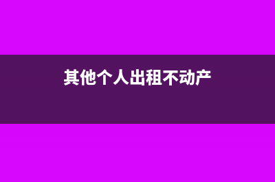 个人出租不动产计算增值税怎么做？(其他个人出租不动产)