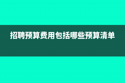 招聘预算费用包括哪些(招聘预算费用包括哪些预算清单)