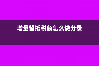 增量留抵税额怎么计算(增量留抵税额怎么做分录)