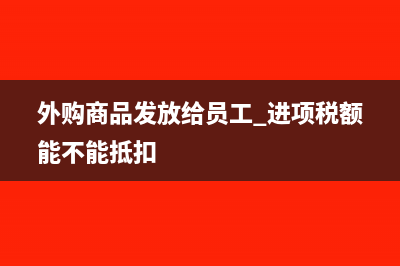 外购商品发放给职工视同销售吗(外购商品发放给员工 进项税额能不能抵扣)