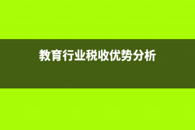 教育行业税收优惠政策有哪些(教育行业税收优势分析)