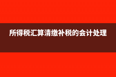 所得税汇算清缴补税的会计处理方法(所得税汇算清缴补税的会计处理)