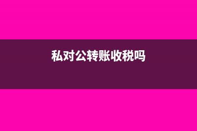 私对公转账的税务风险(私对公转账收税吗)