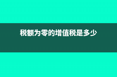 税额为零的增值税发票可以开具吗(税额为零的增值税是多少)