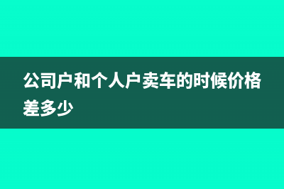 公司户和个人户的区别(公司户和个人户卖车的时候价格差多少)