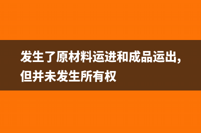 原材料卸货发生的卸货费怎么入账(发生了原材料运进和成品运出,但并未发生所有权)