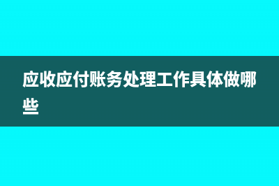 应收应付账务处理怎么做(应收应付账务处理工作具体做哪些)