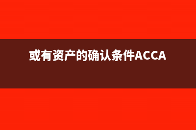 或有资产的确认条件是什么(或有资产的确认条件ACCA)