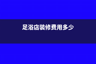 足浴店装修费用怎么做账(足浴店装修费用多少)