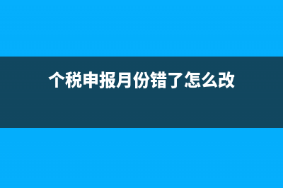个税申报月份错月了怎么办(个税申报月份错了怎么改)