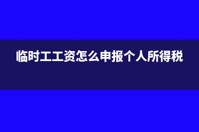 临时工工资怎么做账(临时工工资怎么申报个人所得税)