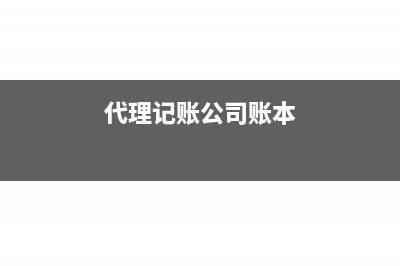 代理记账公司账务处理怎么做(代理记账公司账本)