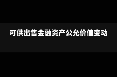 可供出售金融资产公允价值怎么确认(可供出售金融资产公允价值变动)