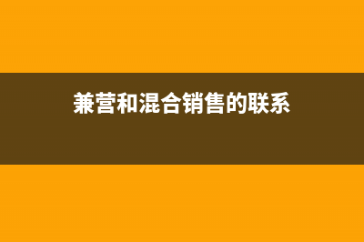 兼营和混合销售的区别是什么(兼营和混合销售的联系)