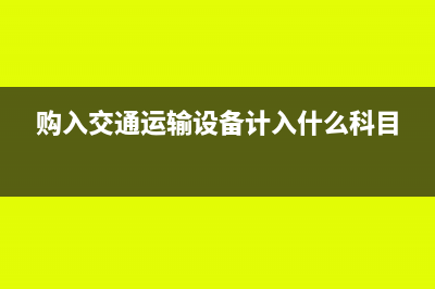 公司购买交通运输设备怎么做账(购入交通运输设备计入什么科目)