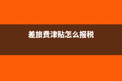 差旅费津贴如何报销并进行账务处理(差旅费津贴怎么报税)