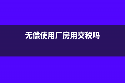 无偿提供厂房账务处理怎么做(无偿使用厂房用交税吗)