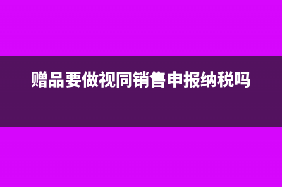 赠品要做视同销售申报纳税吗